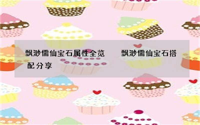 飘渺儒仙宝石属性全览  飘渺儒仙宝石搭配分享